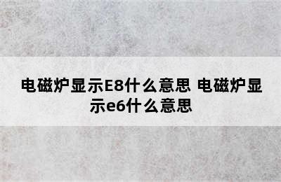 电磁炉显示E8什么意思 电磁炉显示e6什么意思